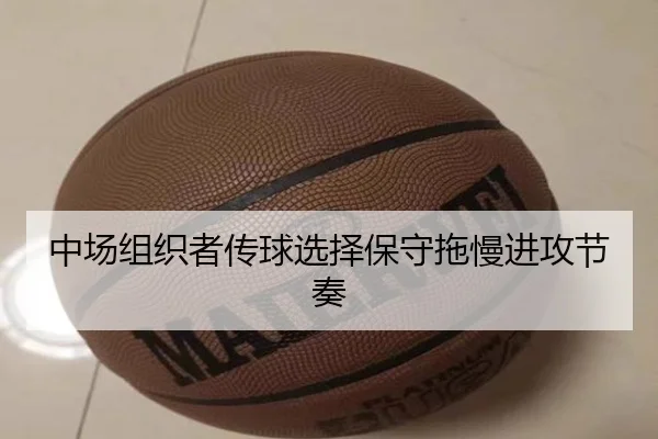 中场组织者传球选择保守拖慢进攻节奏（XINGKONG SPORTS）